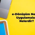 e-Dönüşüm Nedir? Uygulamaları Nelerdir?